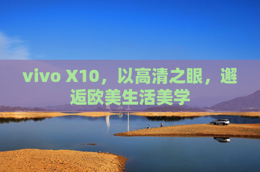 vivo X10，以高清之眼，邂逅欧美生活美学