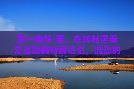 第一会所·亚，在转帖区看见流动的社群记忆，流动的社群记忆，第一会所·亚转帖区