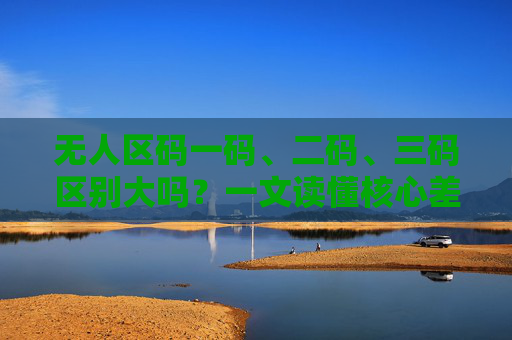 无人区码一码、二码、三码区别大吗？一文读懂核心差异与应用场景，无人区码一码、二码、三码，核心差异与应用场景