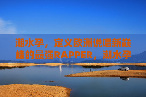潮水孕，定义欧洲说唱新巅峰的最强RAPPER，潮水孕，定义欧洲说唱新巅峰的最强RAPPER