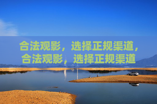 合法观影，选择正规渠道，合法观影，选择正规渠道