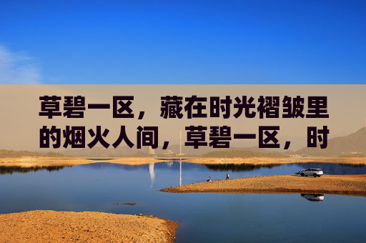 草碧一区，藏在时光褶皱里的烟火人间，草碧一区，时光褶皱里的烟火人间