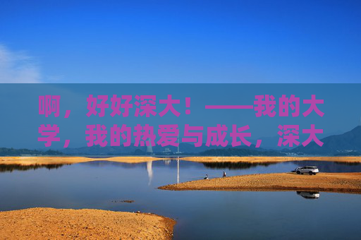 啊，好好深大！——我的大学，我的热爱与成长，深大，我的热爱与成长