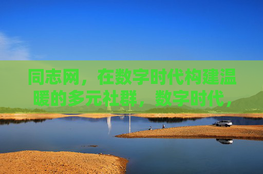 同志网，在数字时代构建温暖的多元社群，数字时代，同志网筑温暖多元社群