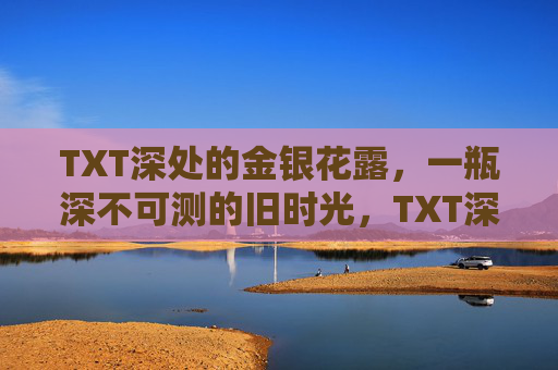 TXT深处的金银花露，一瓶深不可测的旧时光，TXT深处的金银花露，深不可测的旧时光