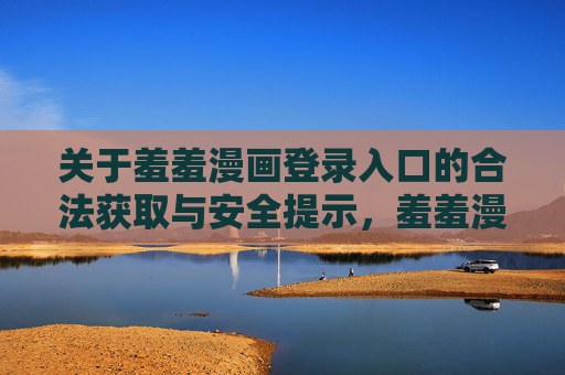 关于羞羞漫画登录入口的合法获取与安全提示，羞羞漫画登录入口，合法获取与安全提示