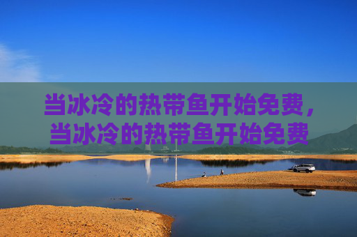 当冰冷的热带鱼开始免费，当冰冷的热带鱼开始免费