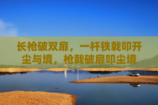 长枪破双扉，一杆铁戟叩开尘与境，枪戟破扉叩尘境