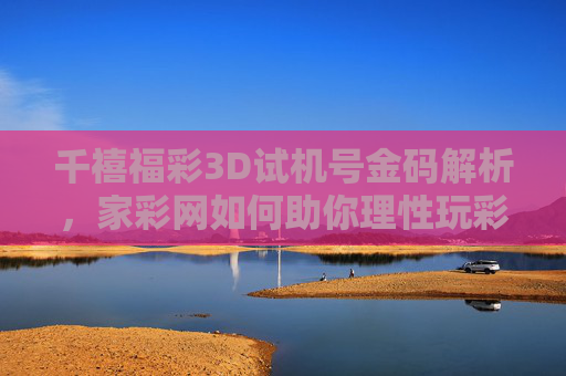 千禧福彩3D试机号金码解析，家彩网如何助你理性玩彩，千禧福彩3D试机号金码解析，家彩网助你理性玩彩