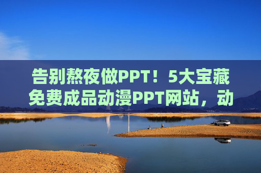 告别熬夜做PPT！5大宝藏免费成品动漫PPT网站，动漫迷必备！告别熬夜！5大免费宝藏动漫PPT网站，动漫迷必备