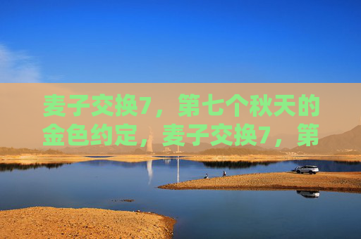 麦子交换7，第七个秋天的金色约定，麦子交换7，第七个秋天的金色约定