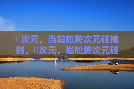 囧次元，当尴尬跨次元碰撞时，囧次元，尴尬跨次元碰撞
