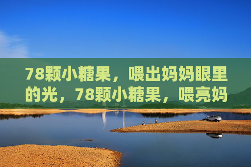 78颗小糖果，喂出妈妈眼里的光，78颗小糖果，喂亮妈妈眼里的光