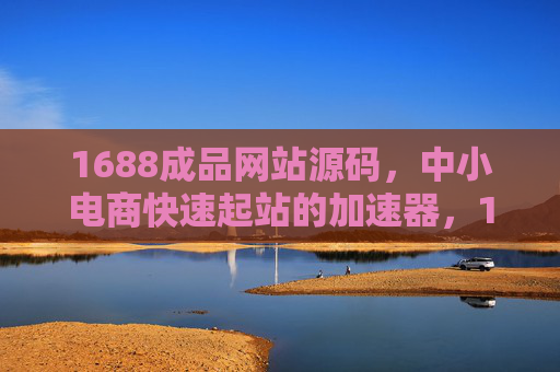 1688成品网站源码，中小电商快速起站的加速器，1688成品网站源码，中小电商快速起站加速器
