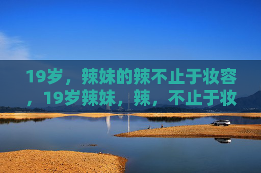 19岁，辣妹的辣不止于妆容，19岁辣妹，辣，不止于妆容
