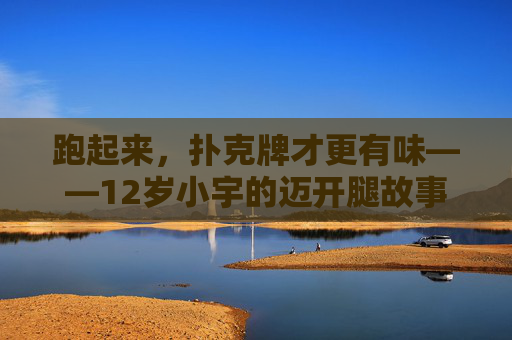 跑起来，扑克牌才更有味——12岁小宇的迈开腿故事，12岁小宇，跑起来，扑克牌才更有味