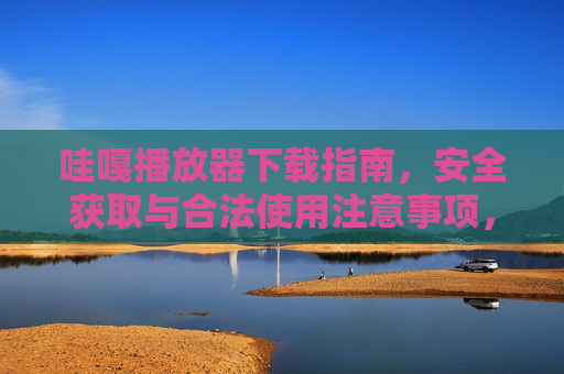 哇嘎播放器下载指南，安全获取与合法使用注意事项，哇嘎播放器下载指南，安全获取与合法使用须知