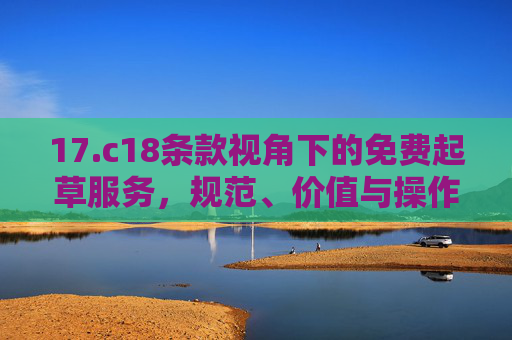 17.c18条款视角下的免费起草服务，规范、价值与操作指南，17.c18条款视角下免费起草服务的规范、价值与操作指南