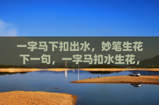 一字马下扣出水，妙笔生花下一句，一字马扣水生花，妙笔舞韵