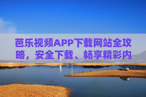 芭乐视频APP下载网站全攻略，安全下载、畅享精彩内容，芭乐视频APP下载全攻略，安全下载，畅享精彩