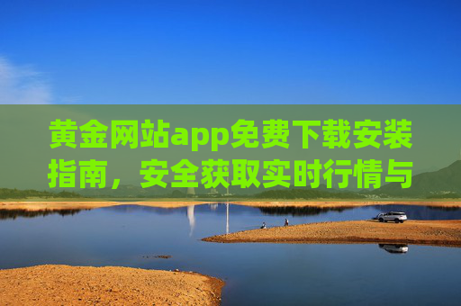 黄金网站app免费下载安装指南，安全获取实时行情与投资工具，黄金网站app免费下载安装指南，安全获取实时行情与投资工具