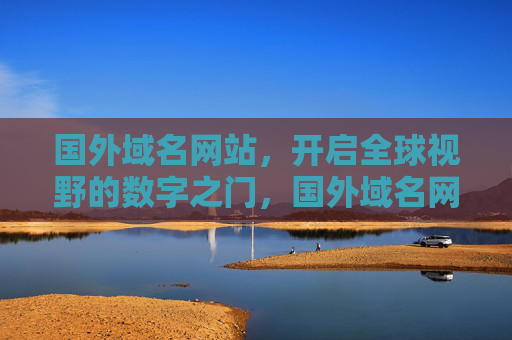国外域名网站，开启全球视野的数字之门，国外域名网站，开启全球视野的数字之门