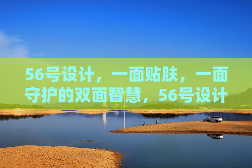 56号设计，一面贴肤，一面守护的双面智慧，56号设计，双面智慧，贴肤守护