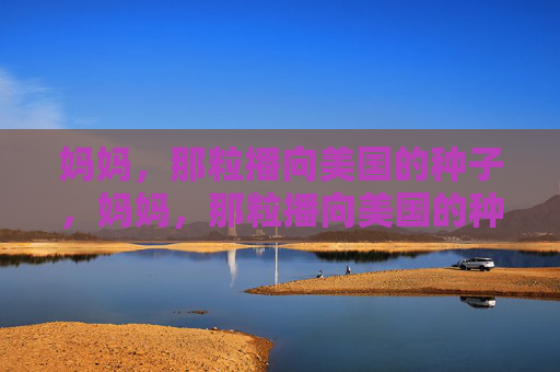 妈妈，那粒播向美国的种子，妈妈，那粒播向美国的种子