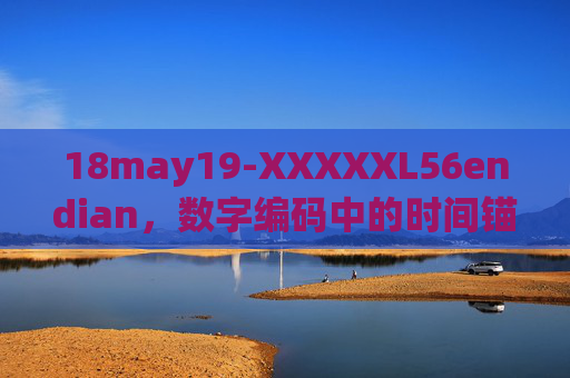 18may19-XXXXXL56endian，数字编码中的时间锚点与字节序密码，数字编码的时间锚点与字节序密码