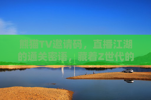 熊猫TV邀请码，直播江湖的通关密语，藏着Z世代的青春记忆，熊猫TV邀请码，直播江湖里的Z世代青春通关密语