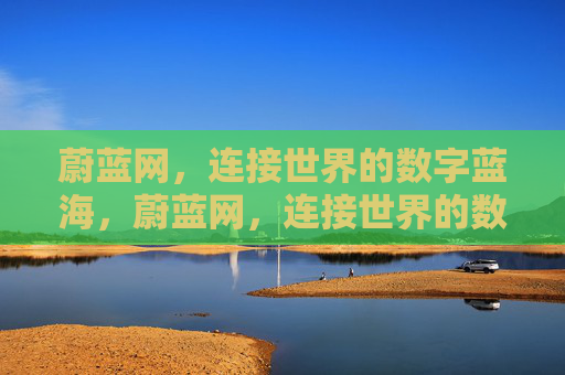 蔚蓝网，连接世界的数字蓝海，蔚蓝网，连接世界的数字蓝海