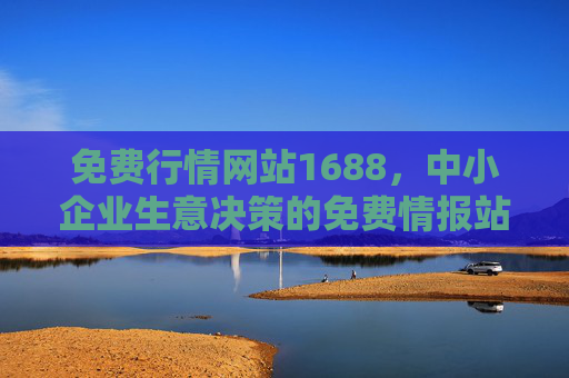 免费行情网站1688，中小企业生意决策的免费情报站，1688免费行情站，中小企业生意决策的免费情报站