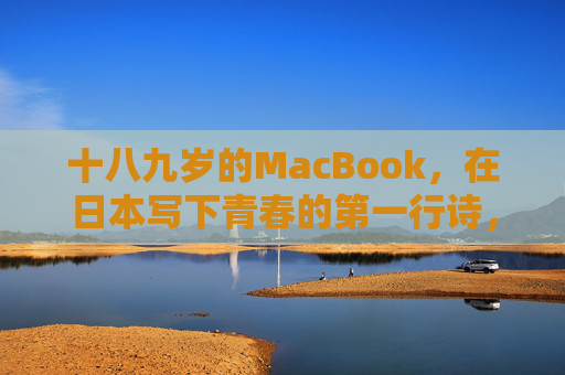 十八九岁的MacBook，在日本写下青春的第一行诗，日本MacBook，十八九岁的青春诗行