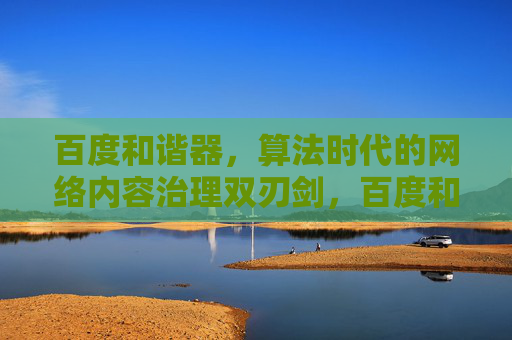 百度和谐器，算法时代的网络内容治理双刃剑，百度和谐器，算法时代网络内容治理的双刃剑