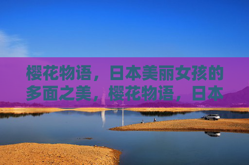 樱花物语，日本美丽女孩的多面之美，樱花物语，日本女孩的多面之美