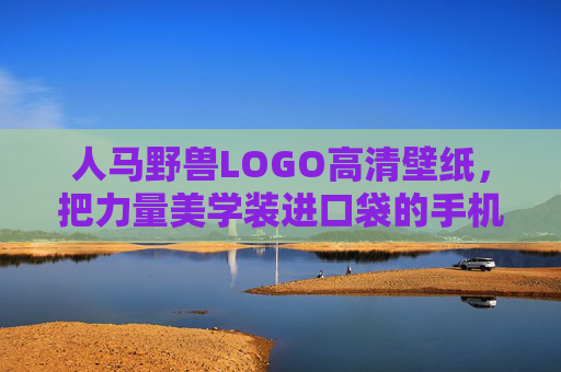 人马野兽LOGO高清壁纸，把力量美学装进口袋的手机视觉盛宴，力量美学口袋视界，人马野兽LOGO高清壁纸