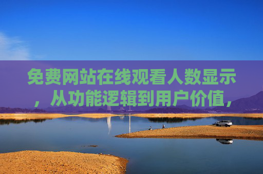 免费网站在线观看人数显示，从功能逻辑到用户价值，免费网站在线观看人数显示，功能逻辑与用户价值解析