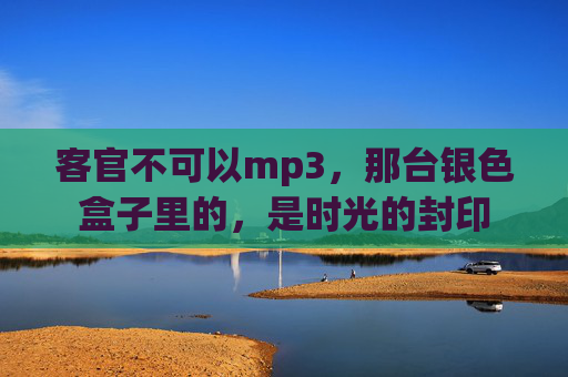 客官不可以mp3，那台银色盒子里的，是时光的封印