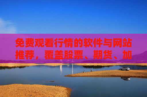 免费观看行情的软件与网站推荐，覆盖股票、期货、加密货币等多市场