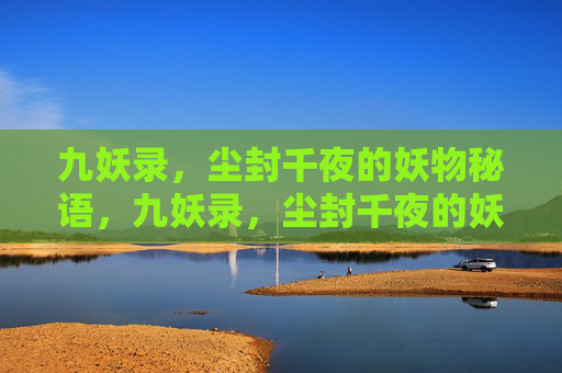 九妖录，尘封千夜的妖物秘语，九妖录，尘封千夜的妖物秘语