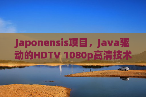 Japonensis项目，Java驱动的HDTV 1080p高清技术革新，Japonensis，Java驱动的HDTV 1080p高清技术革新