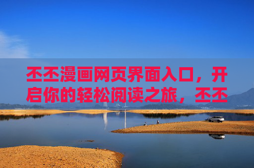 丕丕漫画网页界面入口，开启你的轻松阅读之旅，丕丕漫画入口，开启轻松阅读之旅