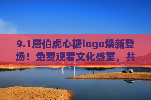 9.1唐伯虎心糖logo焕新登场！免费观看文化盛宴，共赴古今之约，唐伯虎心糖logo焕新登场，免费共赴古今文化盛宴
