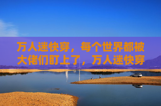 万人迷快穿，每个世界都被大佬们盯上了，万人迷快穿，每个世界都被大佬盯上
