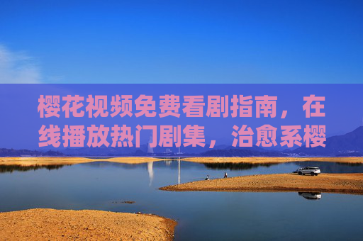 樱花视频免费看剧指南，在线播放热门剧集，治愈系樱花季的观影盛宴，樱花季免费看剧指南，在线播放热门治愈剧集