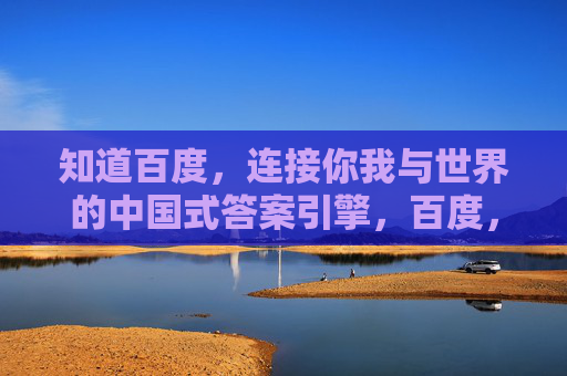 知道百度，连接你我与世界的中国式答案引擎，百度，连接世界的中国式答案引擎