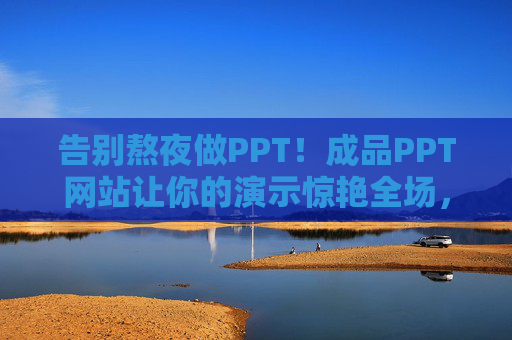 告别熬夜做PPT！成品PPT网站让你的演示惊艳全场，成品PPT网站，告别熬夜，演示惊艳全场