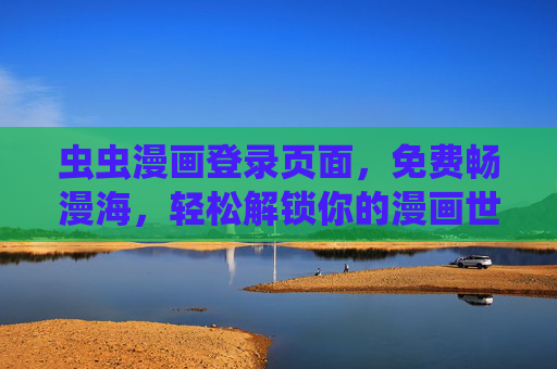 虫虫漫画登录页面，免费畅漫海，轻松解锁你的漫画世界！虫虫漫画，免费畅漫海，轻松解锁漫画世界！