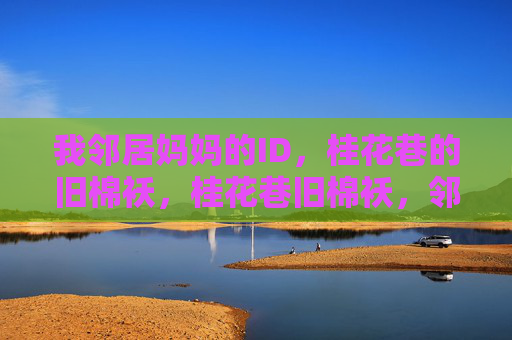 我邻居妈妈的ID，桂花巷的旧棉袄，桂花巷旧棉袄，邻居妈妈的ID