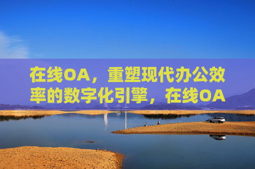 在线OA，重塑现代办公效率的数字化引擎，在线OA，重塑办公效率的数字化引擎